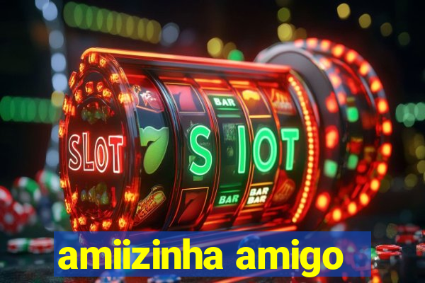 amiizinha amigo
