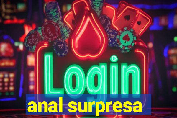 anal surpresa