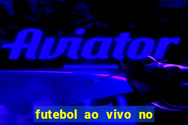 futebol ao vivo no celular futemax