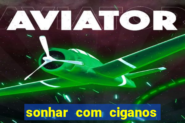 sonhar com ciganos jogo do bicho