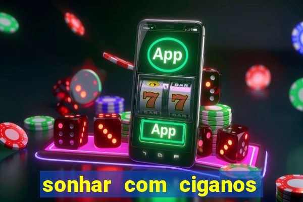 sonhar com ciganos jogo do bicho