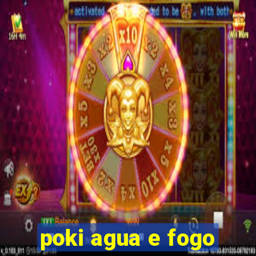 poki agua e fogo