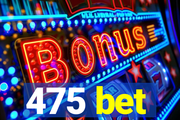 475 bet