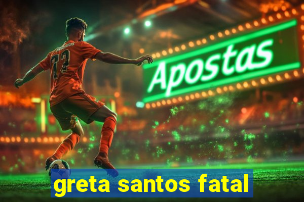 greta santos fatal