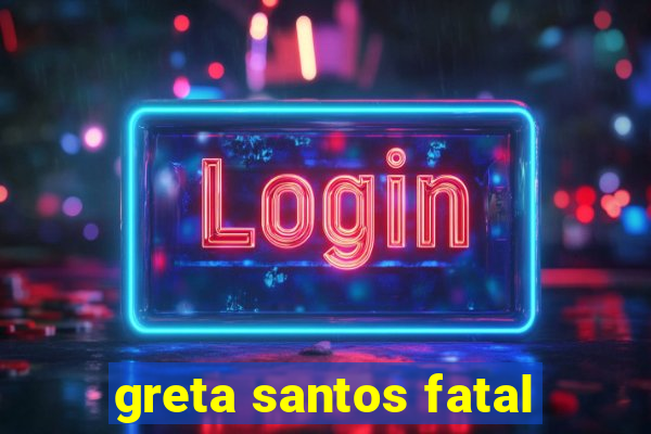 greta santos fatal