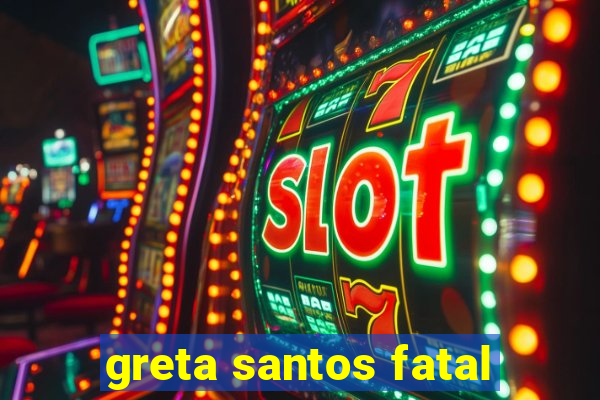 greta santos fatal