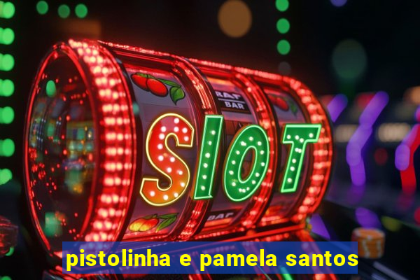 pistolinha e pamela santos