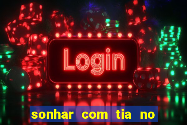 sonhar com tia no jogo do bicho