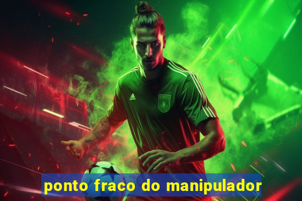 ponto fraco do manipulador