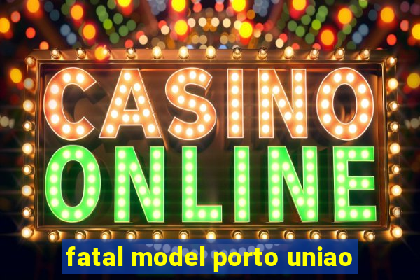 fatal model porto uniao