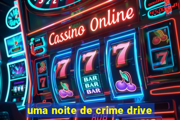 uma noite de crime drive
