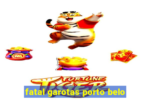 fatal garotas porto belo