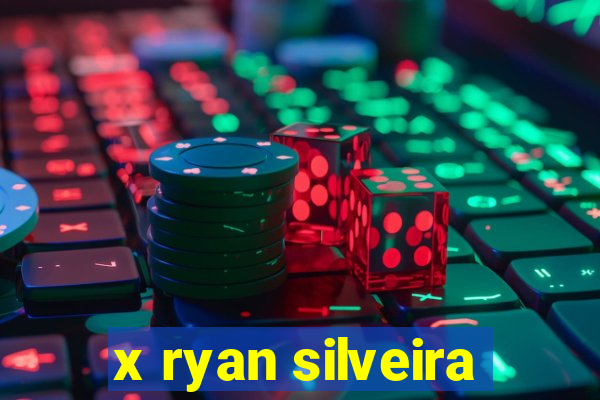 x ryan silveira