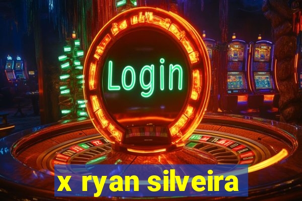 x ryan silveira