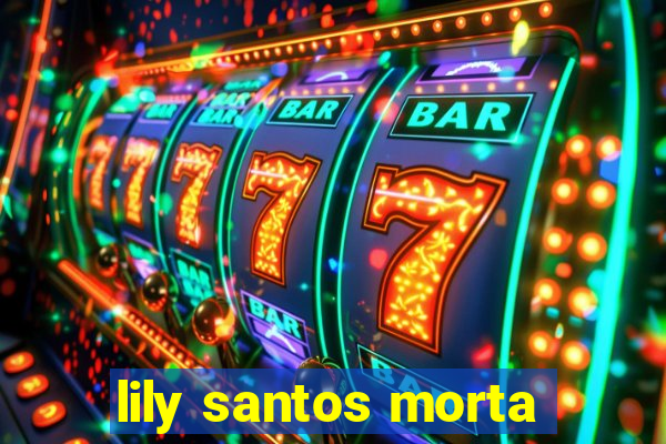 lily santos morta