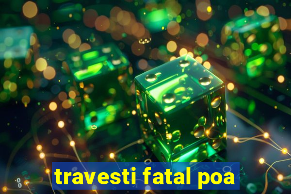 travesti fatal poa