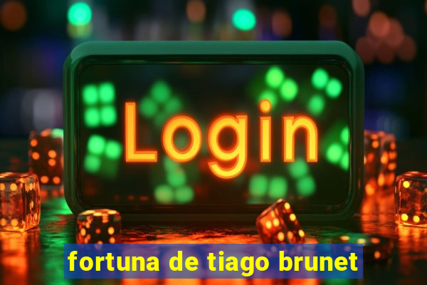 fortuna de tiago brunet