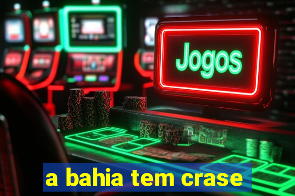 a bahia tem crase