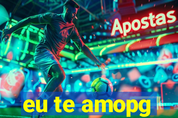eu te amopg