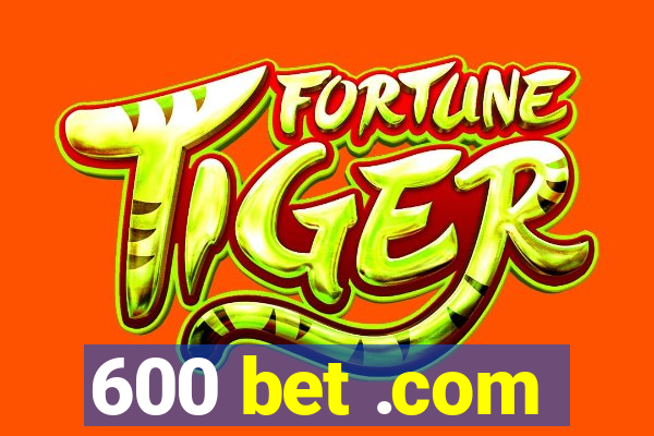 600 bet .com