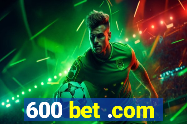 600 bet .com