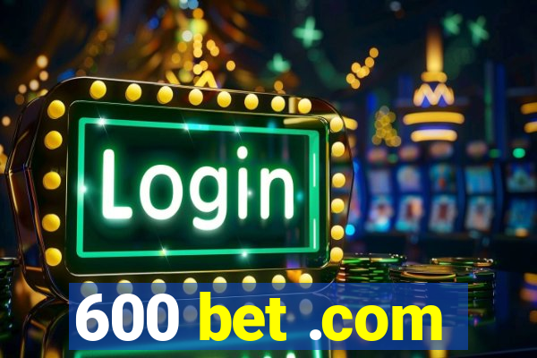 600 bet .com