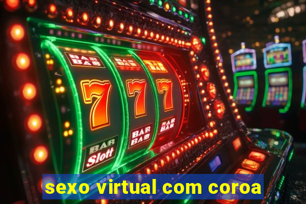 sexo virtual com coroa