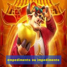 empedimento ou impedimento