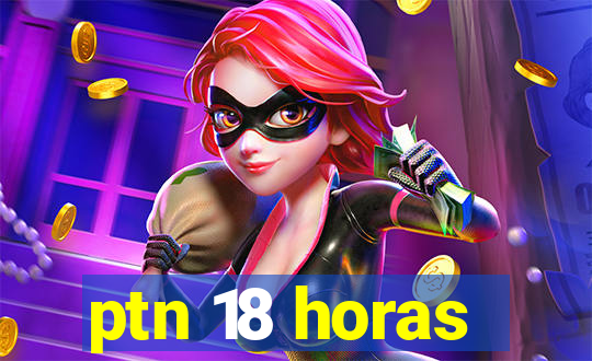 ptn 18 horas