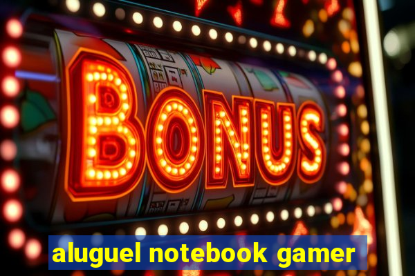 aluguel notebook gamer
