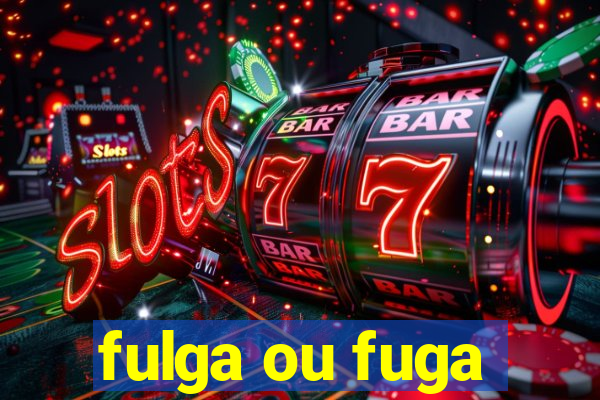 fulga ou fuga