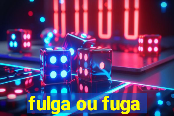 fulga ou fuga
