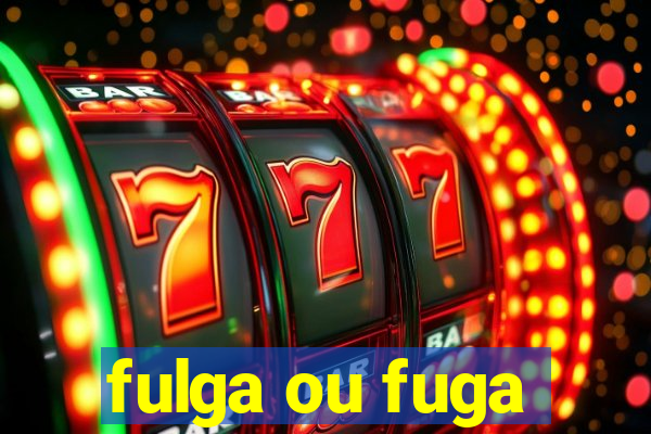 fulga ou fuga