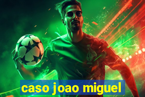 caso joao miguel