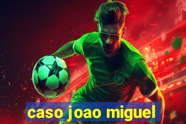caso joao miguel