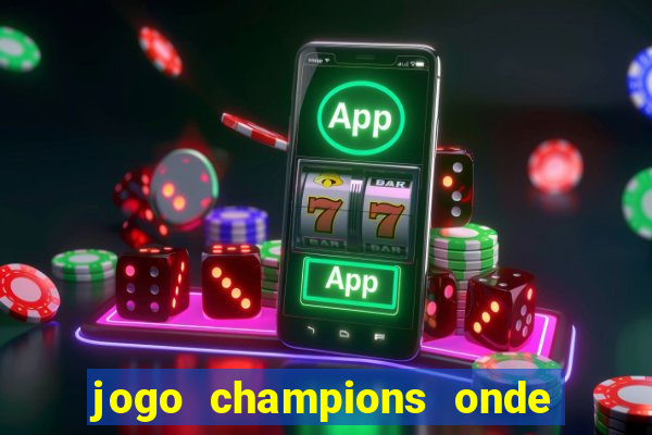 jogo champions onde vai passar