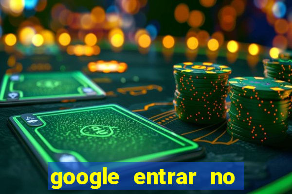 google entrar no jogo de c****