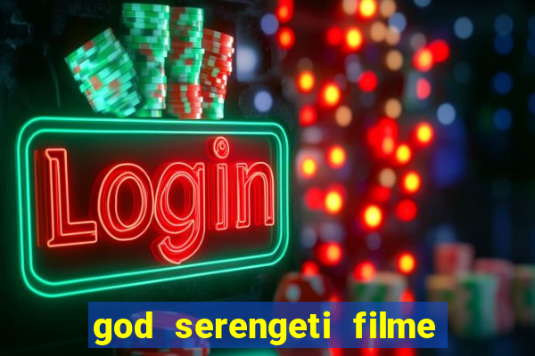 god serengeti filme completo dublado online