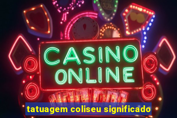tatuagem coliseu significado