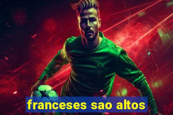 franceses sao altos