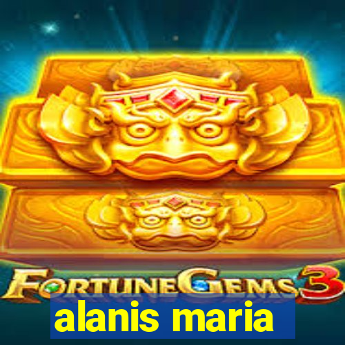 alanis maria
