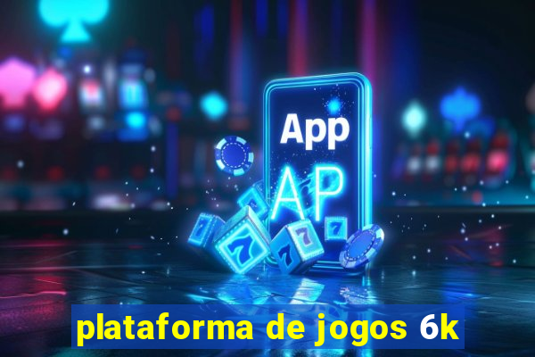 plataforma de jogos 6k