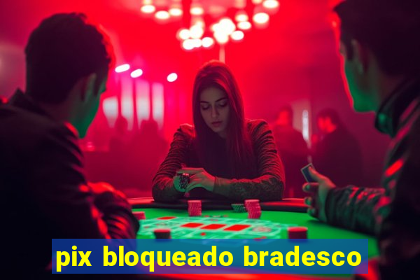 pix bloqueado bradesco