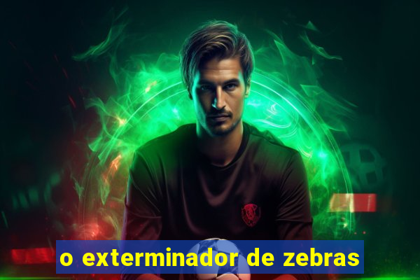 o exterminador de zebras