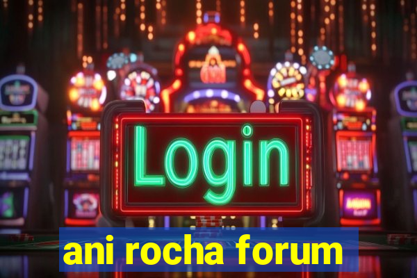 ani rocha forum