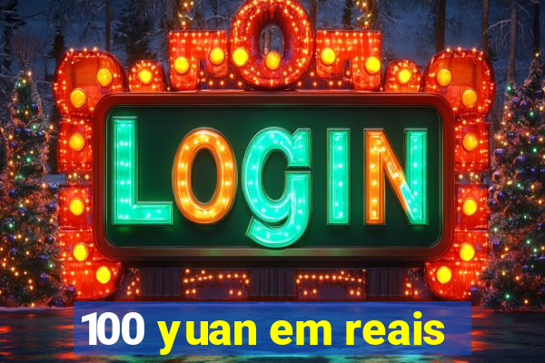 100 yuan em reais