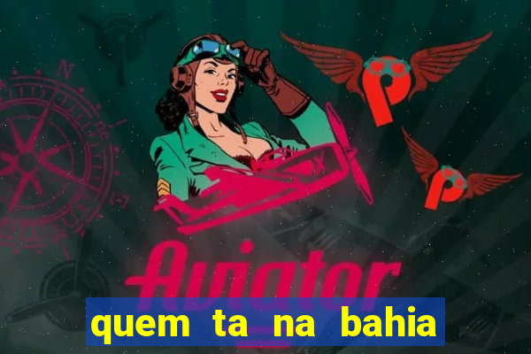 quem ta na bahia essa semana a fazenda