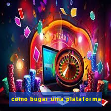como bugar uma plataforma