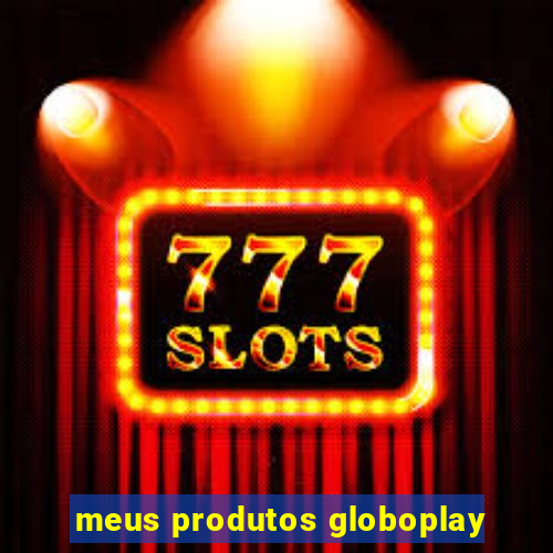 meus produtos globoplay