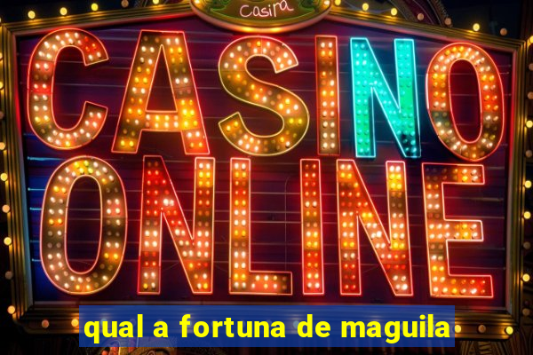 qual a fortuna de maguila